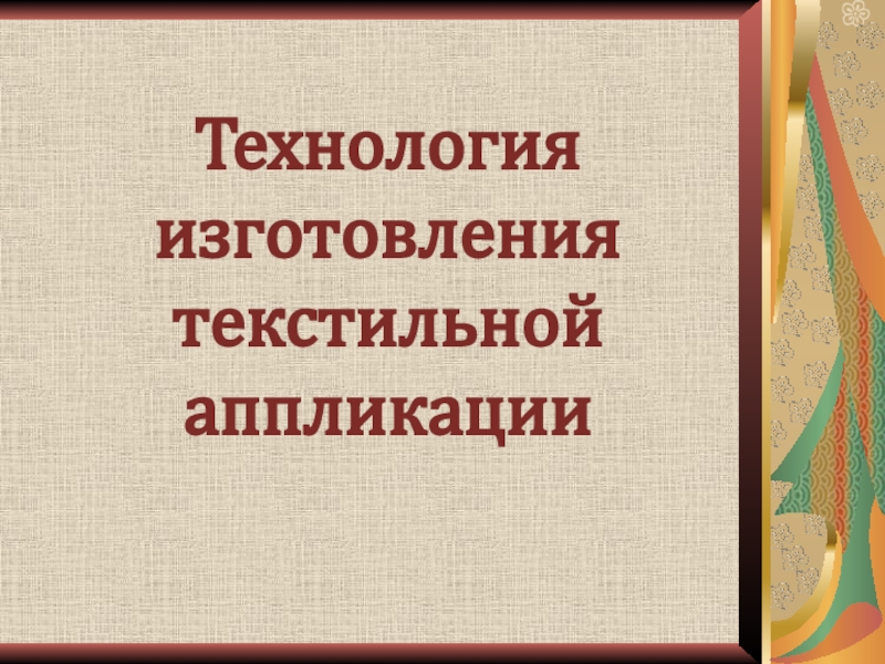 Презентация Технология изготовления текстильной аппликации