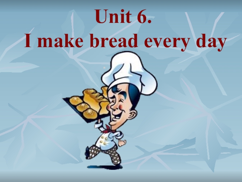 Unit 6. I make bread every day