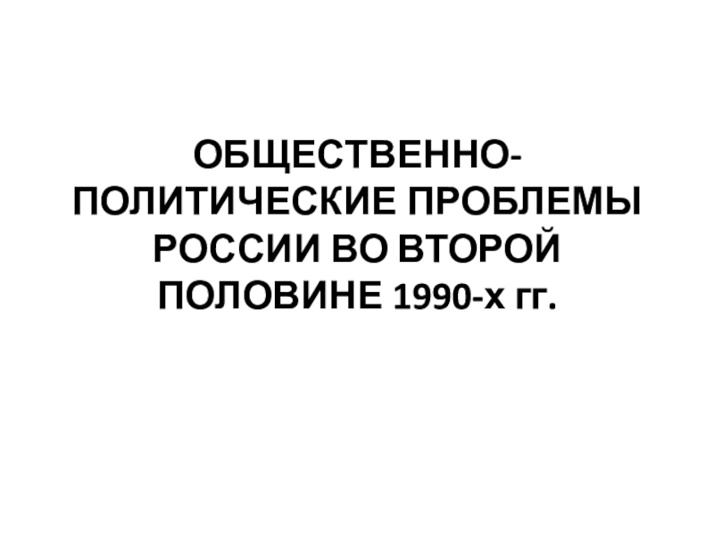 Общественно политические проблемы россии во второй половине 1990 х гг презентация 11 класс