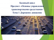 Базовый цикл Предмет Основы управления транспортными средствами Тема 1
