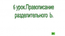 6 урок.Правописание
разделительного Ь