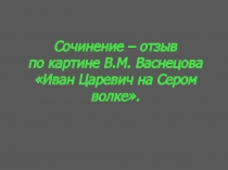 Сочинение – отзыв
по картине В.М. Васнецова
Иван Царевич на Сером в олке