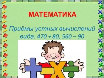 Приёмы устных вычислений вида: 470 + 80, 560 – 90
