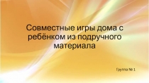 Совместные игры дома с ребёнком из подручного материала