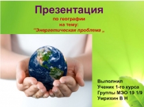 Презентация
по географии
на тему:
“Энергетическая проблема „
Выполнил
Ученик