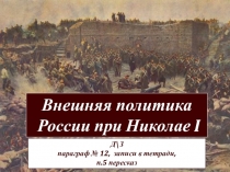 Внешняя политика
России при Николае I
Д\З параграф № 12, записи в тетради,
п.5