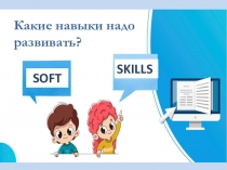 Какие навыки надо развивать?
SOFT
SKILLS