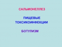 САЛЬМОНЕЛЛЕЗ
ПИЩЕВЫЕ
ТОКСИКОИНФЕКЦИИ
БОТУЛИЗМ