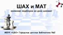 МБУК ЦБС Городская детская библиотека №2
ШАХ и МАТ
книжная подборка ко дню