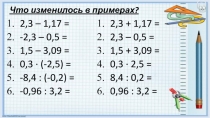 Что изменилось в примерах ?
2,3 – 1,17 =
-2,3 – 0,5 =
1,5 – 3,09 =
0,3 · (-2,5)