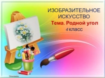ИЗОБРАЗИТЕЛЬНОЕ ИСКУССТВО Тема. Родной угол 4 класс