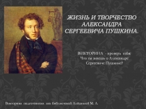 ЖИЗНЬ И ТВОРЧЕСТВО
АЛЕКСАНДРА СЕРГЕЕВИЧА ПУШКИНА.
ВИКТОРИНА - проверь себя:
Что