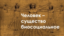 Человек –
существо
биосоциальное