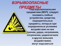 ВЗРЫВООПАСНЫЕ ПРЕДМЕТЫ
Под взрывоопасными предметами (ВОП) следует понимать