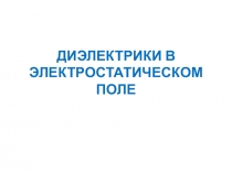 ДИЭЛЕКТРИКИ В ЭЛЕКТРОСТАТИЧЕСКОМ ПОЛЕ