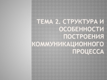 Тема 2. Структура и особенности построения коммуникационного процесса