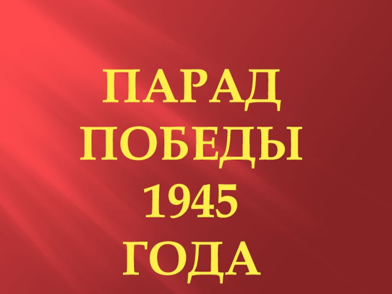 ПАРАД
ПОБЕДЫ
1945 ГОДА
