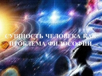 СУЩНОСТЬ ЧЕЛОВЕКА КАК ПРОБЛЕМА ФИЛОСОФИИ