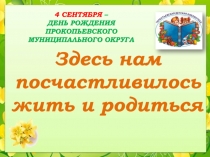 Здесь нам
п осчастливилось
жить и родиться
4 СЕНТЯБРЯ –
ДЕНЬ РОЖДЕНИЯ