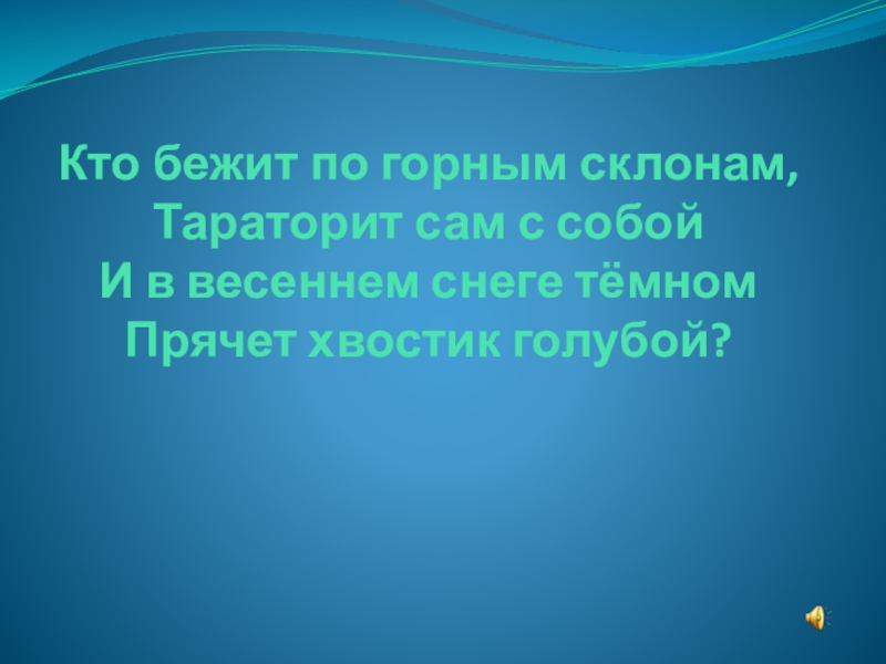 Кто бежит по горным склонам, Тараторит сам с собой И в весеннем снеге тёмном