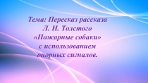 Тема: Пересказ рассказа Л. Н. Толстого Пожарные собаки
с использованием