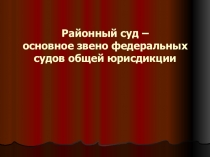 Районный суд – основное звено федеральных судов общей юрисдикции