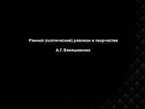 Ранний (поэтический) реализм в творчестве
А.Г. Венецианова