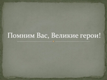 Помним Вас, Великие герои!