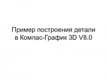 Пример построения детали в Компас-График 3 D V 8.0
