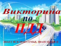 Викторина
по
П Д Д
Знает вся моя семья, знаю ПДД и я