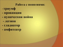 Работа с понятиями: - триумф - провинция - пуническая война - легион -