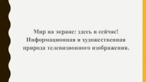 Мир на экране: здесь и сейчас! Информационная и художественная природа