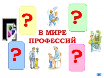 В МИРЕ
ПРОФЕССИЙ
?
?
?
?