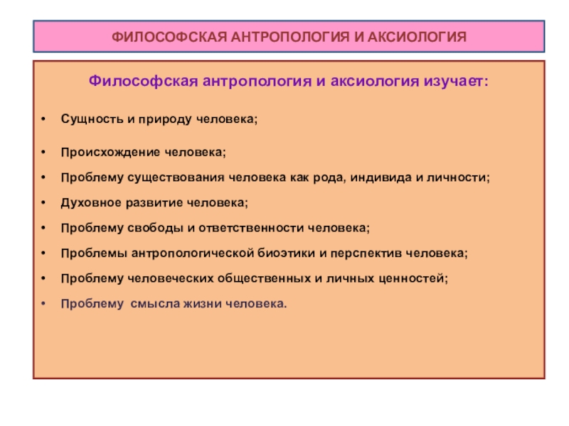 Философская антропология и аксиология изучает: Сущность и природу человека;Происхождение человека;Проблему существования человека как рода, индивида и личности;Духовное