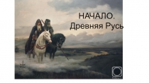 НАЧАЛО. Древняя Русь