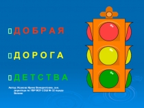 Д О Б Р А Я
Д О Р О Г А
Д Е Т С Т В А
Автор: Исакова Ирина Венедиктовна, зам