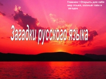Загадки русского языка
Главное ! Открыть для себя
мир языка, полный тайн