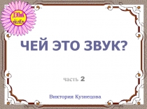 ЧЕЙ ЭТО ЗВУК? часть 2
Виктория Кузнецова
viki.rdf.ru
ДЭПиК