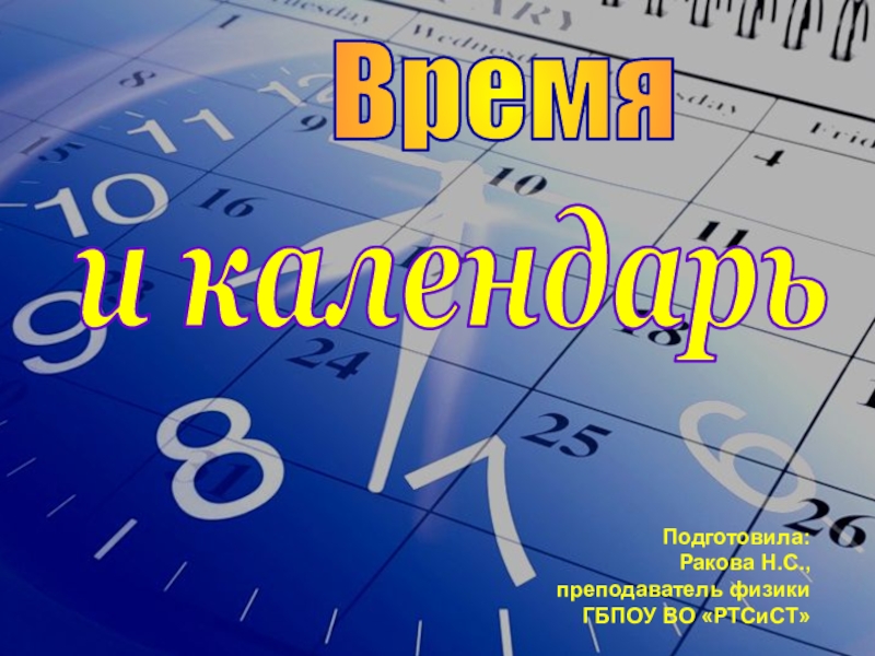 Время
и календарь
Подготовила:
Ракова Н.С.,
преподаватель физики
ГБПОУ ВО