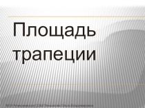 Площадь трапеции
МОУ Алексеевская СОШ Плешакова Ольга Владимировна