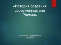 История создания вооруженных сил России
Выполнила: Юрьева Ксения
22 группа