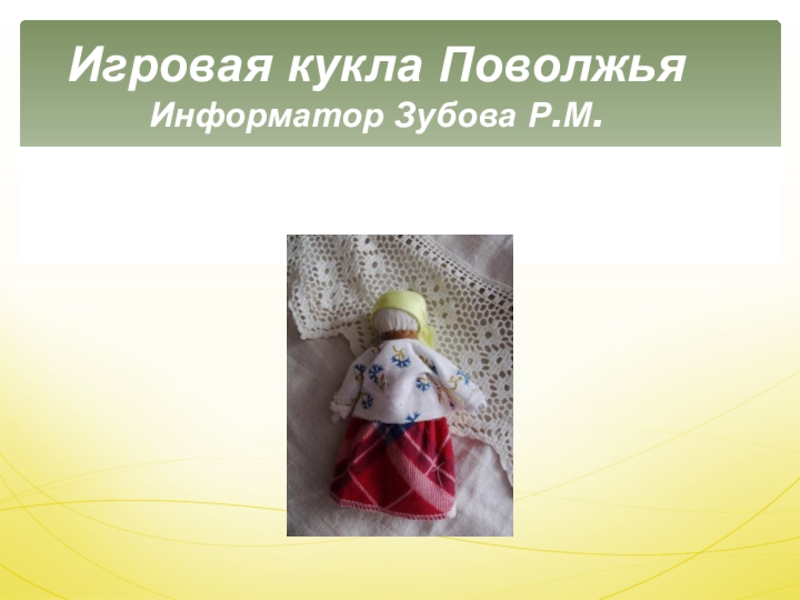 Игровая кукла Поволжья 
 Информатор Зубова Р.М