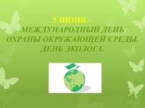 5 ИЮНЯ – МЕЖДУНАРОДНЫЙ ДЕНЬ ОХРАНЫ ОКРУЖАЮЩЕЙ СРЕДЫ. ДЕНЬ ЭКОЛОГА