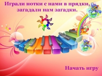 Играли нотки с нами в прядки, загадали нам загадки.
Начать игру