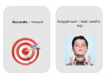 Accurate – точный
Аккуратный – neat, careful,
tidy