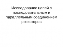 Исследование цепей с последовательным и параллельным соединением резисторов