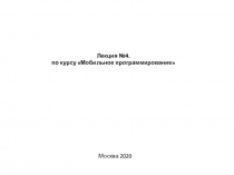 Лекция №4. по курсу Мобильное программирование
Москва 2020
