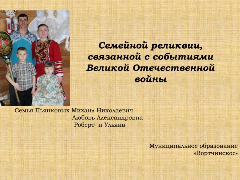 Семейной реликвии, связанной с событиями Великой Отечественной войны
Семья