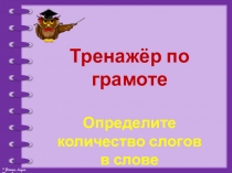 Тренажёр по грамоте
Определите количество слогов
в слове