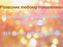 Александр Трифонович
Твардовский
110 лет со дня рождения
Ровесник любому